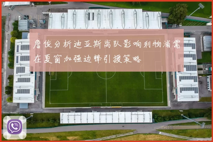 詹俊分析迪亚斯离队影响利物浦需在夏窗加强边锋引援策略