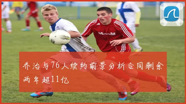 乔治与76人续约前景分析合同剩余两年超11亿