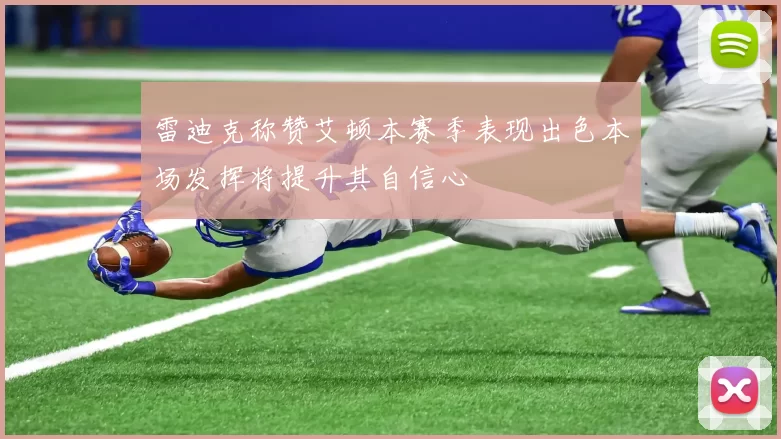 雷迪克称赞艾顿本赛季表现出色本场发挥将提升其自信心