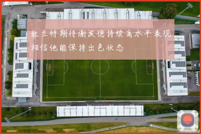 杜兰特期待谢泼德持续高水平表现相信他能保持出色状态