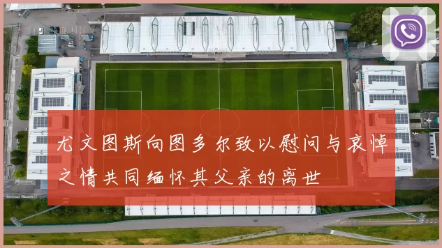 尤文图斯向图多尔致以慰问与哀悼之情共同缅怀其父亲的离世
