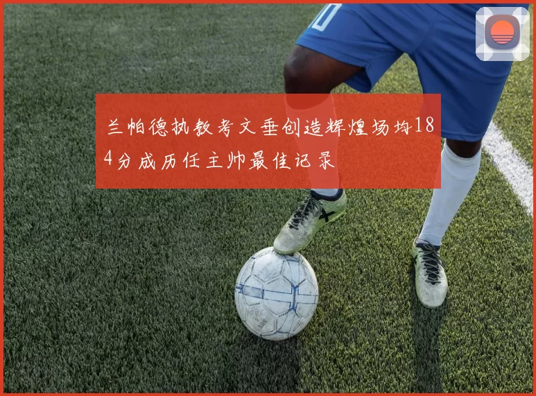 兰帕德执教考文垂创造辉煌场均184分成历任主帅最佳记录