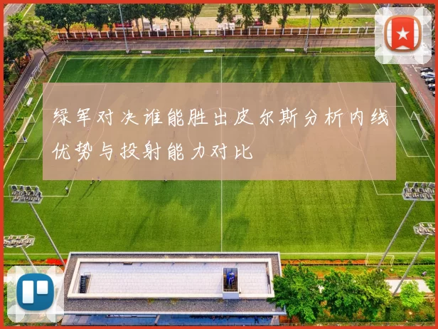 绿军对决谁能胜出皮尔斯分析内线优势与投射能力对比