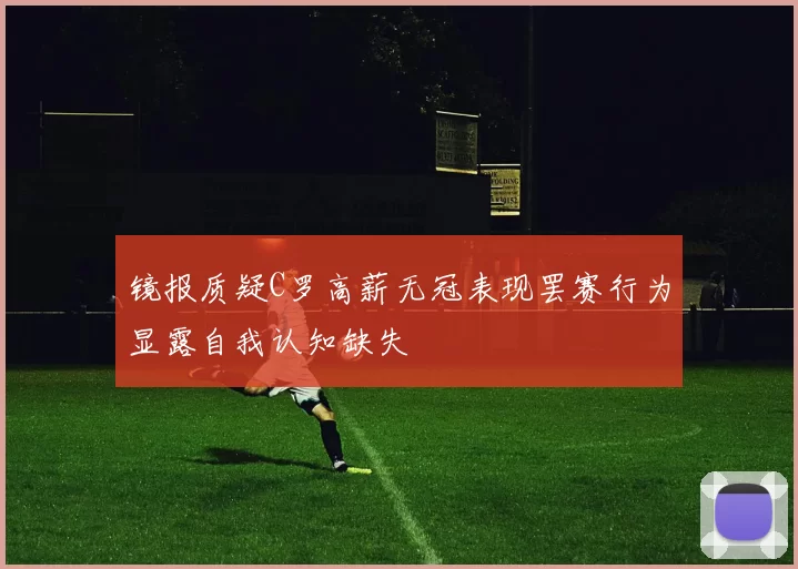 镜报质疑C罗高薪无冠表现罢赛行为显露自我认知缺失