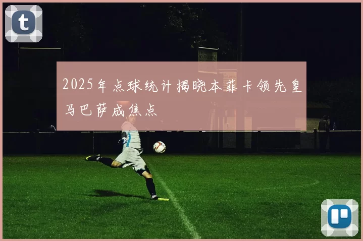 2025年点球统计揭晓本菲卡领先皇马巴萨成焦点