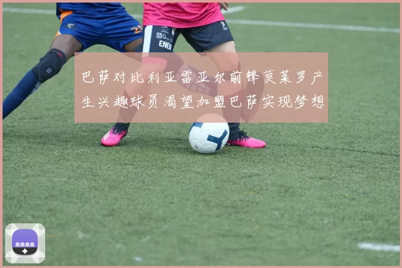 巴萨对比利亚雷亚尔前锋莫莱罗产生兴趣球员渴望加盟巴萨实现梦想