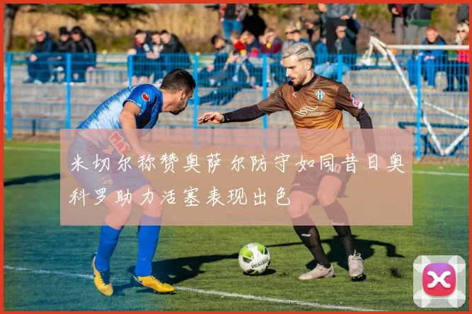 米切尔称赞奥萨尔防守如同昔日奥科罗助力活塞表现出色